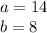 a = 14 \\ b = 8