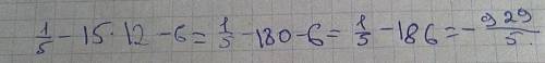 Скажите 1/5 от 15 умножения на 12, и из неё отнять 6 это сколько?