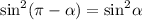 { \sin }^{2} (\pi - \alpha ) = { \sin}^{2} \alpha