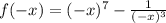 f( - x) = ( - x) {}^{7} - \frac{1}{( - x) {}^{3} }