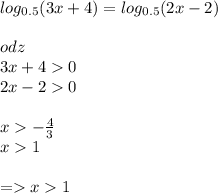 log_{0.5}(3x + 4) = log_{0.5}(2x - 2) \\ \\ odz \\ 3x + 4 0 \\ 2x - 2 0 \\ \\ x - \frac{4}{3} \\ x 1 \\ \\ = x 1