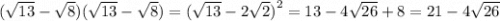 ( \sqrt{13} - \sqrt{8} )( \sqrt{13} - \sqrt{8} ) = ( \sqrt{13} - 2 \sqrt{2} {)}^{2} = 13 - 4 \sqrt{26} + 8 = 21 - 4 \sqrt{26}