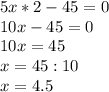 5x*2-45=0\\10x-45=0\\10x=45\\x=45:10\\x=4.5