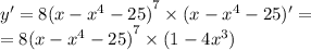 y' = 8 {( x-{x}^{4} - 25) }^{7} \times (x- {x}^{4} - 25)' = \\ = 8 {( x-{x}^{4} - 25) }^{7} \times (1-4 {x}^{3} )