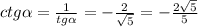 ctg \alpha = \frac{1}{tg \alpha } = - \frac{2}{ \sqrt{5} } = - \frac{2 \sqrt{5} }{5} \\