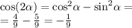 \cos(2 \alpha ) = { \cos }^{2} \alpha - { \sin}^{2} \alpha = \\ = \frac{4}{9} - \frac{5}{9} = - \frac{1}{9}