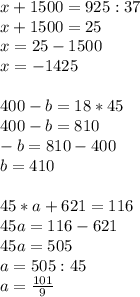 x+1500=925:37\\x+1500=25\\x=25-1500\\x=-1425\\\\400-b=18*45\\400-b=810\\-b = 810-400\\b=410\\\\45*a+621=116\\45a=116-621\\45a=505\\a=505:45\\a=\frac{101}{9}