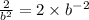 \frac{2}{ {b}^{2} } = 2 \times {b}^{ - 2}