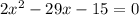 2x^{2} -29x-15=0