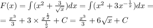 F(x) = \int\limits( {x}^{2} + \frac{3}{ \sqrt{x} } )dx = \int\limits( {x}^{2} + 3 {x}^{ - \frac{1}{2} } )dx = \\ = \frac{ {x}^{3} }{3} + 3 \times \frac{ {x}^{ \frac{1}{2} } }{ \frac{1}{2} } +C = \frac{ {x}^{3} }{3} + 6 \sqrt{x} + C