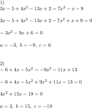 1) \\3x-5+4x^2-13x+2=7x^2-x-9\\\\3x-5+4x^2-13x+2-7x^2+x+9=0\\\\- 3x^2 - 9x + 6=0\\\\a=-3, \ b=-9,\ c=6\\\\\\2)\\-6+4x-5x^2=-9x^2-11x+13\\\\-6+4x-5x^2+9x^2+11x-13=0\\\\4x^2 + 15x - 19=0\\\\a=3,\ b=15,\ c=-19