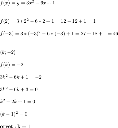 f(x)=y=3x^2-6x+1\\\\\\f(2)=3*2^2-6*2+1=12-12+1=1\\\\f(-3)=3*(-3)^2-6*(-3)+1=27+18+1=46\\\\\\(k;-2)\\\\f(k)=-2\\\\3k^2-6k+1=-2\\\\3k^2-6k+3=0\\\\k^2-2k+1=0\\\\(k-1)^2=0\\\\\bold{otvet:k=1}\\