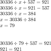 30336 \div x + 537 = 921 \\ 30336 \div x = 921 - 537 \\ 30336 \div x = 384 \\ x = 30336 \div 384 \\ x = 79 \\ \\ \\ 30336 \div 79 + 537 = 921 \\ 921 = 921 \\ \\