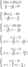 \left \{ {{20x+40\leq 0}\atop {\frac{2}{9}-\frac{4}{27}0 }} \right. \\\\\left \{ {{20x\leq -40} \atop {-\frac{4}{27}-\frac{2}{9} }} \right.\\\\\left \{ {{x\leq -40:20} \atop {-\frac{4}{27}-\frac{6}{27} }} \right.\\\\\left \{ {{x\leq -2} \atop {x