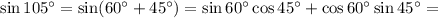 \sin105^\circ=\sin(60^\circ+45^\circ)=\sin60^\circ\cos45^\circ+\cos60^\circ\sin45^\circ=