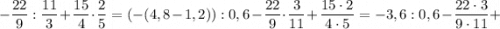 -\dfrac{22}{9}:\dfrac{11}{3}+\dfrac{15}{4} \cdot \dfrac{2}{5}=(-(4,8-1,2)):0,6-\dfrac{22}{9} \cdot \dfrac{3}{11}+\dfrac{15 \cdot 2}{4 \cdot 5}=-3,6:0,6-\dfrac{22 \cdot 3}{9 \cdot 11}+