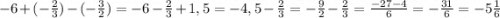 -6+(-\frac{2}{3} )-(-\frac{3}{2} )=-6 -\frac{2}{3}+1,5 = -4,5-\frac{2}{3} = -\frac{9}{2} -\frac{2}{3}=\frac{-27-4}{6} =-\frac{31}{6}=-5\frac{1}{6}