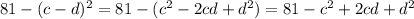 81-(c-d)^2=81-(c^2-2cd+d^2)=81-c^2+2cd+d^2