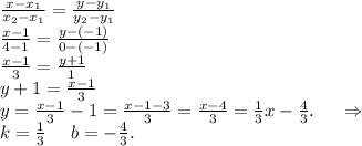 \frac{x-x_1}{x_2-x_1}=\frac{y-y_1}{y_2-y_1}\\\frac{x-1}{4-1}=\frac{y-(-1)}{0-(-1)}\\\frac{x-1}{3} }=\frac{y+1}{1}\\y+1=\frac{x-1}{3}\\y=\frac{x-1}{3}-1=\frac{x-1-3}{3} = \frac{x-4}{3}=\frac{1}{3}x-\frac{4}{3} .\ \ \ \ \Rightarrow\\k=\frac{1}{3} \ \ \ \ b=-\frac{4}{3} .