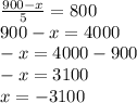 \frac{900 - x}{5} = 800 \\ 900 - x = 4000 \\ - x = 4000 - 900 \\ - x = 3100 \\ x = - 3100