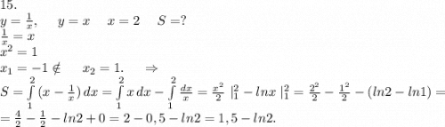 15.\\y=\frac{1}{x},\ \ \ \ y=x\ \ \ \ x=2\ \ \ \ S=?\\\frac{1}{x}=x\\x^2=1\\x_1=-1\notin\ \ \ \ x_2=1.\ \ \ \ \Rightarrow\\S=\int\limits^2_1 {(x-\frac{1}{x}) } \, dx =\int\limits^2_1 {x} \, dx -\int\limits^2_1 {\frac{dx}{x} } =\frac{x^2}{2}\ |_1^2-lnx\ |_1^2=\frac{2^2}{2}-\frac{1^2}{2} -(ln2-ln1)=\\=\frac{4}{2}-\frac{1}{2} -ln2 +0=2-0,5-ln2=1,5-ln2.