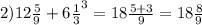 2)12 \frac{5}{9} + 6 \frac{1}{3} ^{3} = 18 \frac{5 + 3}{9} = 18 \frac{8}{9}