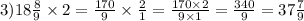 3)18 \frac{8}{9} \times 2 = \frac{170}{9} \times \frac{2}{1} = \frac{170 \times 2}{9 \times 1} = \frac{340}{9} = 37 \frac{7}{9}