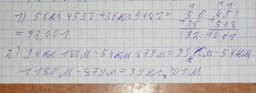 Вычисли в столбик. 1) 56 кг 453 г + 36 кг 548 г2) 94 км 180 м - 54 км 879 м3) 6 ч 15 мин - 2 ч 20 ми