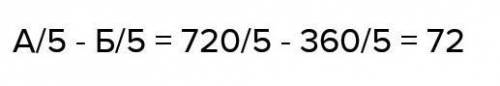 А / 5 - Б / 5 якщо а = 720 B = 360​