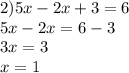 2)5x - 2x + 3 = 6 \\ 5x - 2x = 6 - 3 \\ 3x = 3 \\ x = 1