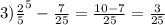 3) \frac{2}{5} ^{5} - \frac{7}{25} = \frac{10 - 7}{25} = \frac{3}{25}