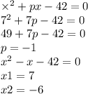 \times {}^{2} + px - 42 = 0 \\ 7 {}^{2} + 7 p - 42 = 0 \\ 49 + 7p - 42 = 0 \\ p = - 1 \\ x {}^{2} - x - 42 = 0 \\ x1 = 7 \\ x2 = - 6