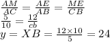 \frac{AM}{AC} = \frac{AE}{AB} = \frac{ME}{CB} \\ \frac{5}{10} = \frac{12}{cb} \\ y = XB = \frac{12 \times 10}{5} = 24