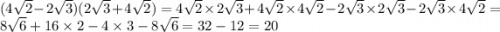 (4 \sqrt{2} - 2 \sqrt{3} )(2 \sqrt{3} + 4 \sqrt{2} ) = 4 \sqrt{2} \times 2 \sqrt{3} + 4 \sqrt{2} \times 4 \sqrt{2} - 2 \sqrt{3} \times 2 \sqrt{3} - 2 \sqrt{3} \times 4 \sqrt{2} = 8 \sqrt{6} + 16 \times 2 - 4 \times 3 - 8 \sqrt{6} = 32 - 12 = 20