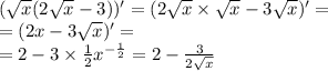 ( \sqrt{x} (2 \sqrt{x} - 3)) ' = ( 2 \sqrt{x} \times \sqrt{x} - 3 \sqrt{x} ) '= \\ = (2x - 3 \sqrt{x} ) '= \\ = 2 - 3 \times \frac{1}{2} {x}^{ - \frac{1}{2} } = 2 - \frac{3}{2 \sqrt{x} }