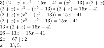 3)\ (2+x)*x^5-15x+41=(x^5-13)*(2+x)\\(2+x)*x^5-(x^5-13)*(2+x)=15x-41\\(2+x)*(x^5-(x^5-13))=15x-41\\(2+x)*(x^5-x^5+13)=15x-41\\13*(2+x)=15x-41\\26+13x=15x-41\\2x=67\ |:2\\x=33,5.