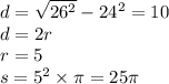 d = \sqrt{26 {}^{2} } - 24 {}^{2} = 10 \\ d = 2r \\ r = 5 \\ s = 5 {}^{2} \times \pi = 25\pi \\