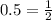 0.5=\frac{1}{2}