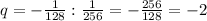 q=-\frac{1}{128} :\frac{1}{256} =-\frac{256}{128}=-2