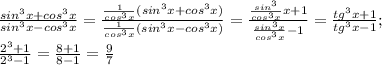 \frac{sin^{3}x+cos^{3}x }{sin^{3}x-cos^{3}x} =\frac{\frac{1}{cos^{3}x} (sin^{3}x+cos^{3}x) }{\frac{1}{cos^{3}x} (sin^{3}x-cos^{3}x)}=\frac{\frac{sin^{3}}{cos^{3}x} x+1}{\frac{sin^{3}x}{cos^{3}x} -1} =\frac{tg^{3}x+1 }{tg^{3}x-1} ;\\\frac{2^{3}+1 }{2^{3}-1 } =\frac{8+1}{8-1}=\frac{9}{7}