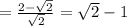 = \frac{2 - \sqrt{2}}{\sqrt{2}} = \sqrt{2} - 1