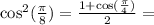 \cos^2(\frac{\pi}{8}) = \frac{1 + \cos(\frac{\pi}{4})}{2} =