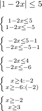 |1-2x|\leq 5\\\\\left \{ {{1-2x\leq 5} \atop {1-2x\leq -5}} \right. \\\\\left \{ {{-2x\leq 5-1} \atop {-2x\leq -5-1}} \right. \\\\\left \{ {{-2x\leq 4} \atop {-2x\leq -6}} \right. \\\\\left \{ {{x\geq 4:-2} \atop {x\geq -6:(-2)}} \right. \\\\\left \{ {{x\geq -2} \atop {x\geq 3}} \right.