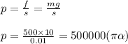 p = \frac{f}{s} = \frac{mg}{s} \: \: \\ \\ p = \frac{500 \times 10}{0.01} = 500000(\pi \alpha )