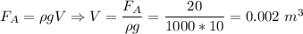 F_A = \rho g V \Rightarrow V = \dfrac{F_A}{\rho g} = \dfrac{20}{1000 * 10} = 0.002~m^3