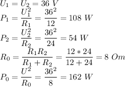 U_1 = U_2 = 36~V\\P_1 = \dfrac{U_1^2}{R_1} = \dfrac{36^2}{12} = 108~W\\P_2 = \dfrac{U_2^2}{R_2} = \dfrac{36^2}{24} = 54~W\\R_0 = \dfrac{R_1R_2}{R_1 + R_2} = \dfrac{12 * 24}{12 + 24} = 8~Om\\P_0 = \dfrac{U^2}{R_0} = \dfrac{36^2}{8} = 162~W