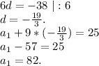 6d=-38\ |:6\\d=-\frac{19}{3} .\\a_1+9*(-\frac{19}{3} )=25\\a_1-57=25\\a_1=82.