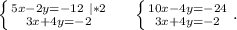 \left \{ {{5x-2y=-12\ |*2} \atop {3x+4y=-2}} \right. \ \ \ \ \left \{ {{10x-4y=-24} \atop {3x+4y=-2}} \right. .