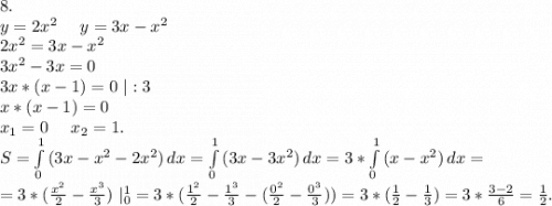 8.\\y=2x^2\ \ \ \ y=3x-x^2\\2x^2=3x-x^2\\3x^2-3x=0\\3x*(x-1)=0\ |:3\\x*(x-1)=0\\x_1=0\ \ \ \ x_2=1.\\S=\int\limits^1_0 {(3x-x^2-2x^2)} \, dx =\int\limits^1_0 {(3x-3x^2)} \, dx=3*\int\limits^1_0 {(x-x^2)} \, dx=\\=3*(\frac{x^2}{2}-\frac{x^3}{3})\ |_0^1=3*(\frac{1^2}{2}-\frac{1^3}{3} -(\frac{0^2}{2}-\frac{0^3}{3}))=3*(\frac{1}{2}-\frac{1}{3} )=3*\frac{3-2}{6} =\frac{1}{2}.