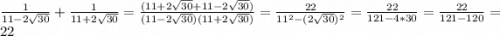 \frac{1}{11-2\sqrt{30} } +\frac{1}{11+2\sqrt{30} } = \frac{(11+2\sqrt{30} +11-2\sqrt{30} )}{(11-2\sqrt{30} )(11+2\sqrt{30} )}=\frac{22}{11^{2} -(2\sqrt{30} )^{2} } =\frac{22}{121-4*30} =\frac{22}{121-120} =22